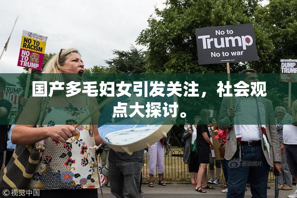 国产多毛妇女引发关注，社会观点大探讨。