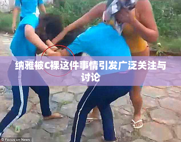 纳雅被C裸这件事情引发广泛关注与讨论
