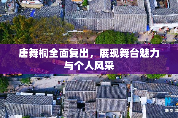 唐舞桐全面复出，展现舞台魅力与个人风采