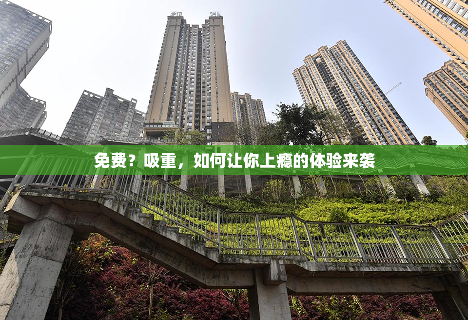 免费？吸重，如何让你上瘾的体验来袭