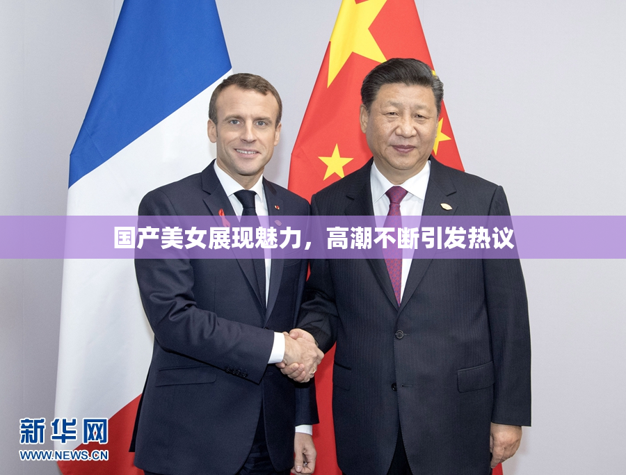 国产美女展现魅力，高潮不断引发热议