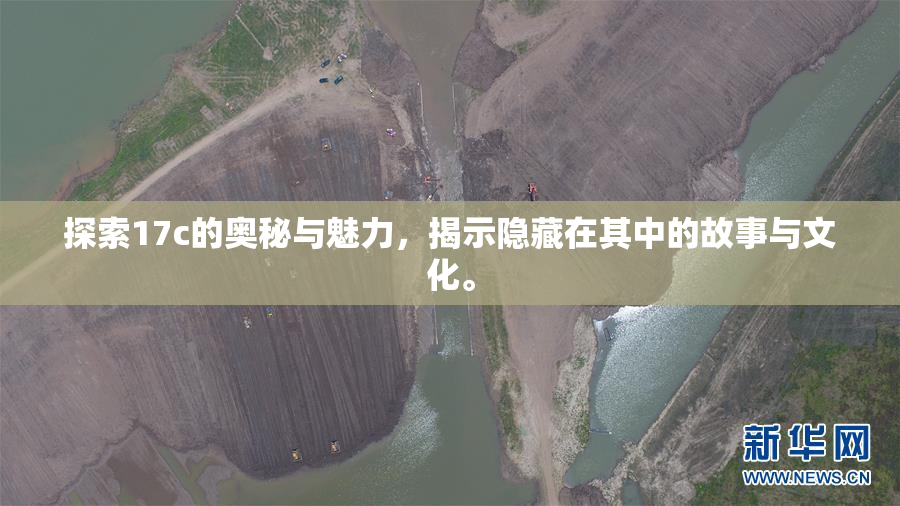 探索17c的奥秘与魅力，揭示隐藏在其中的故事与文化。