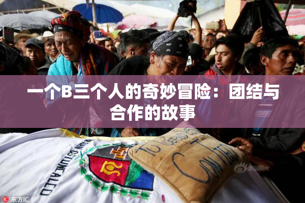 一个B三个人的奇妙冒险：团结与合作的故事