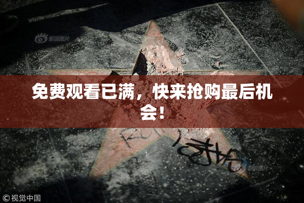 免费观看已满，快来抢购最后机会！