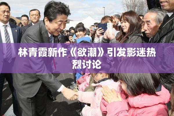 林青霞新作《欲潮》引发影迷热烈讨论