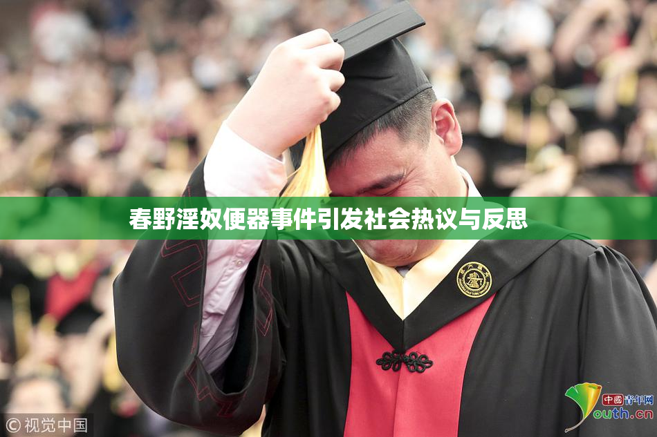 春野淫奴便器事件引发社会热议与反思