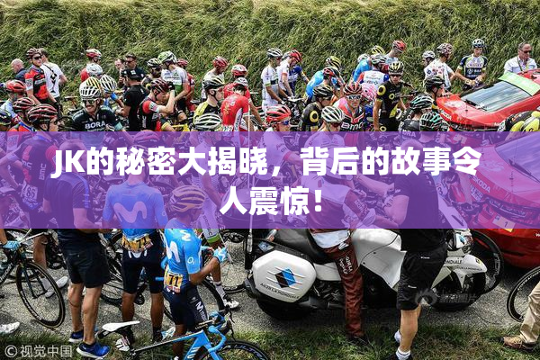 JK的秘密大揭晓，背后的故事令人震惊！