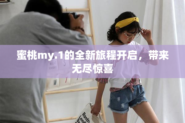 蜜桃my.1的全新旅程开启，带来无尽惊喜