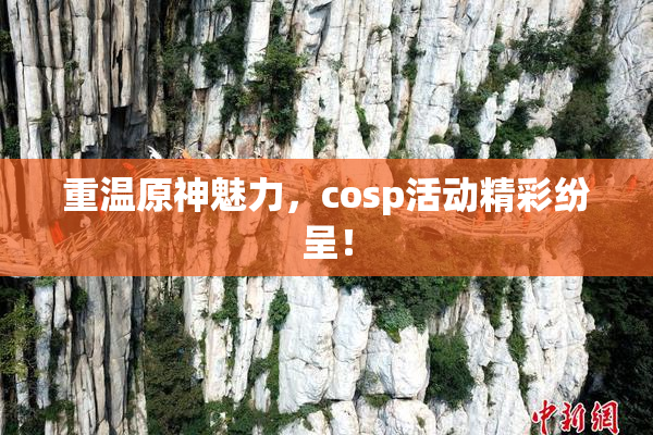 重温原神魅力，cosp活动精彩纷呈！