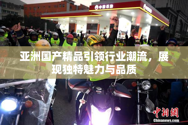 亚洲国产精品引领行业潮流，展现独特魅力与品质