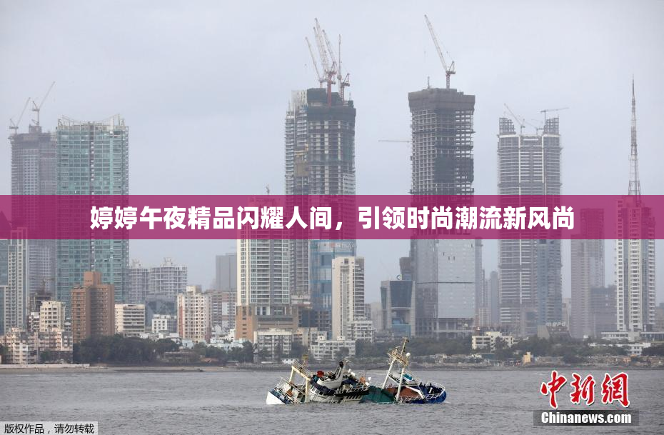 婷婷午夜精品闪耀人间，引领时尚潮流新风尚
