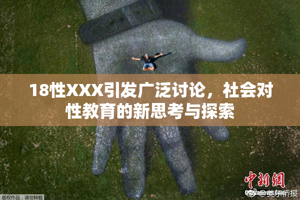 18性XXX引发广泛讨论，社会对性教育的新思考与探索