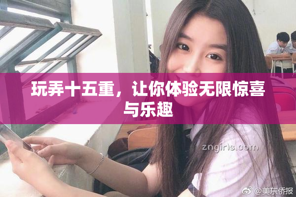 玩弄十五重，让你体验无限惊喜与乐趣