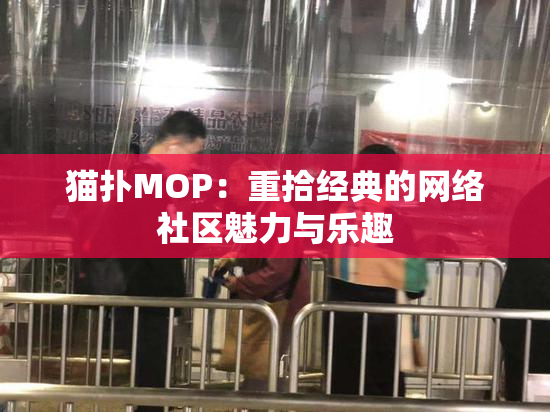 猫扑MOP：重拾经典的网络社区魅力与乐趣