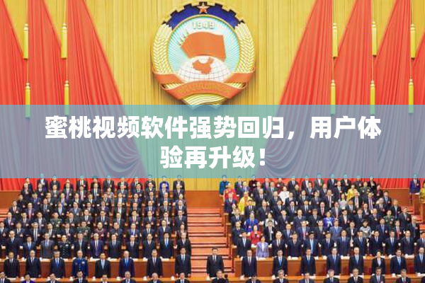 蜜桃视频软件强势回归，用户体验再升级！