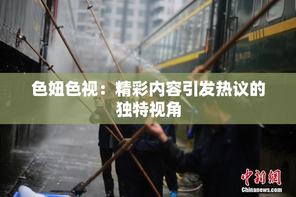 色妞色视：精彩内容引发热议的独特视角