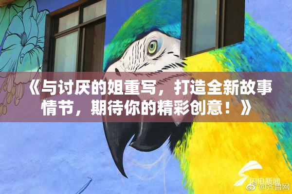 《与讨厌的姐重写，打造全新故事情节，期待你的精彩创意！》