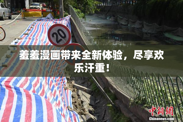 羞羞漫画带来全新体验，尽享欢乐汗重！