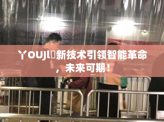 丫OUJl亅新技术引领智能革命，未来可期！