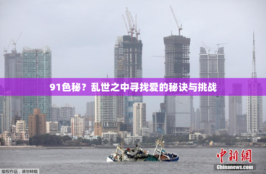 91色秘？乱世之中寻找爱的秘诀与挑战