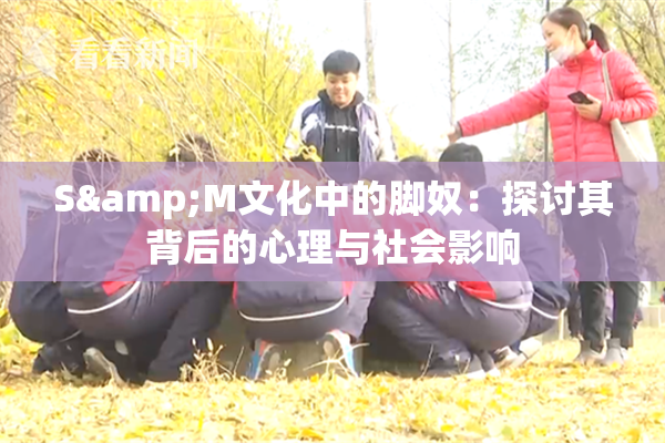 S&M文化中的脚奴：探讨其背后的心理与社会影响