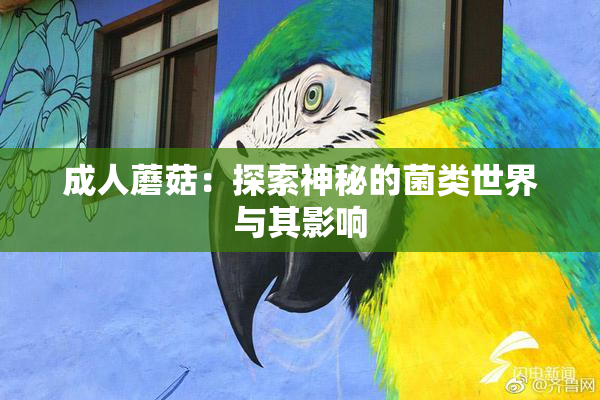 成人蘑菇：探索神秘的菌类世界与其影响