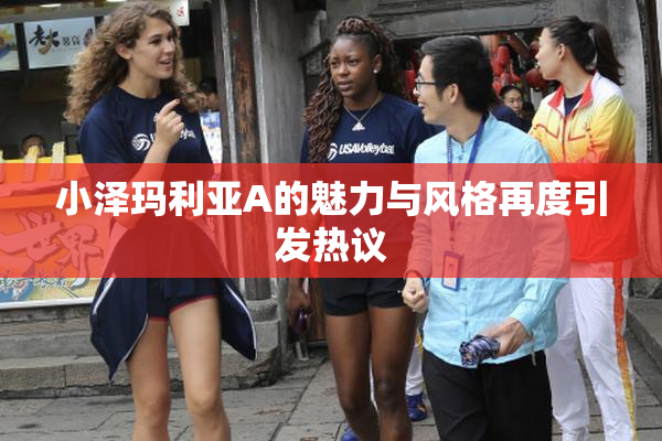 小泽玛利亚A的魅力与风格再度引发热议