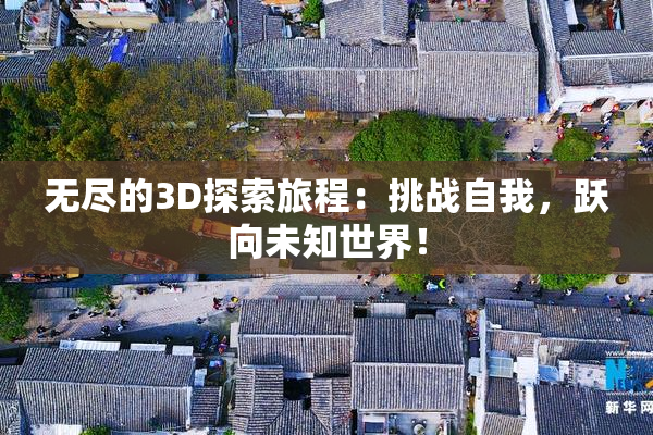 无尽的3D探索旅程：挑战自我，跃向未知世界！