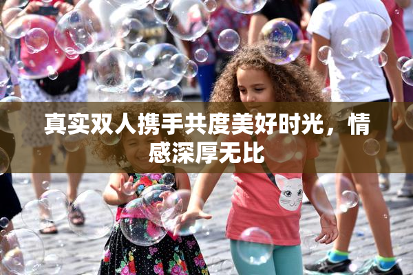 真实双人携手共度美好时光，情感深厚无比