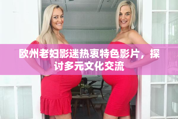 欧州老妇影迷热衷特色影片，探讨多元文化交流