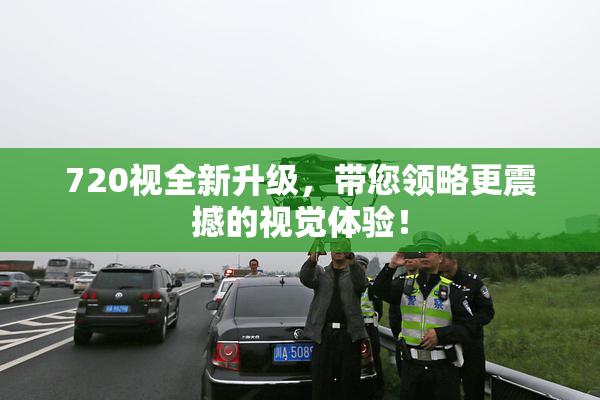 720视全新升级，带您领略更震撼的视觉体验！