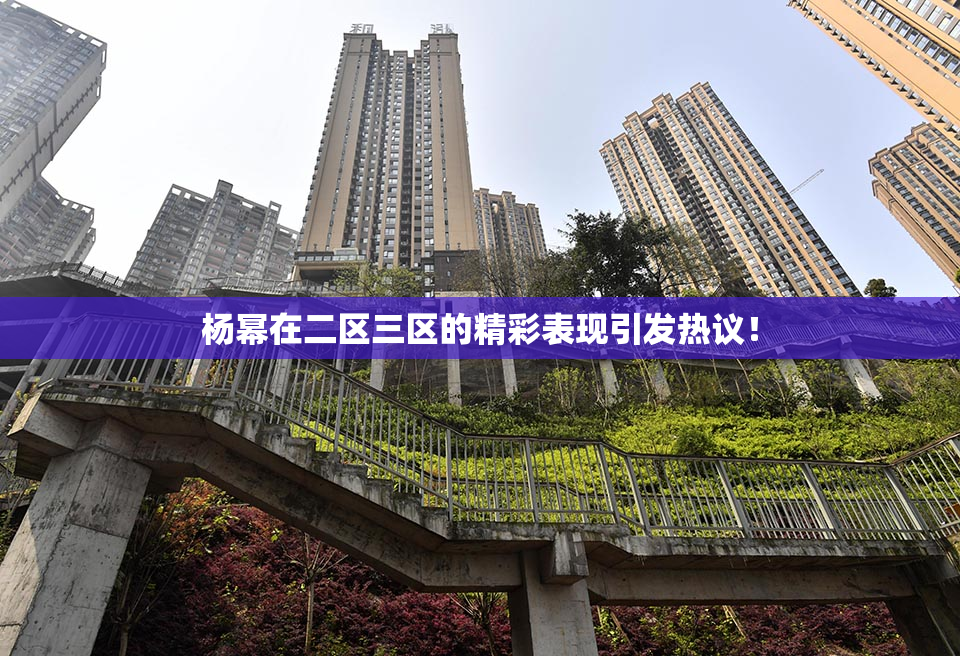 杨幂在二区三区的精彩表现引发热议！
