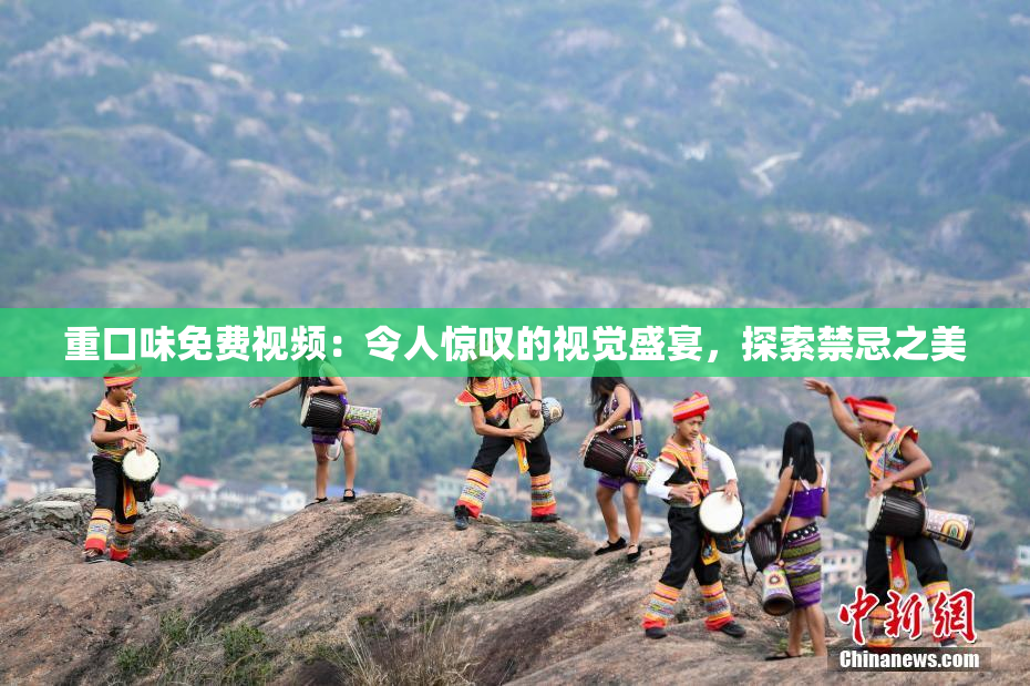 重口味免费视频：令人惊叹的视觉盛宴，探索禁忌之美