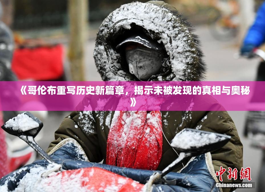 《哥伦布重写历史新篇章，揭示未被发现的真相与奥秘》