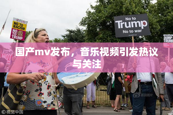 国产mv发布，音乐视频引发热议与关注