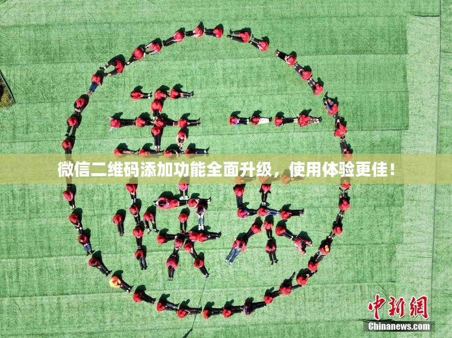微信二维码添加功能全面升级，使用体验更佳！