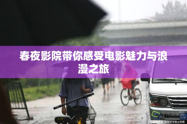 春夜影院带你感受电影魅力与浪漫之旅