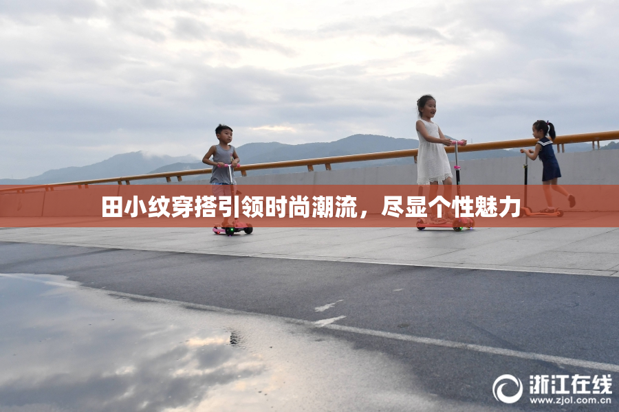 田小纹穿搭引领时尚潮流，尽显个性魅力