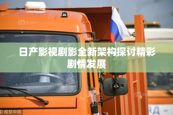 日产影视剧影全新架构探讨精彩剧情发展