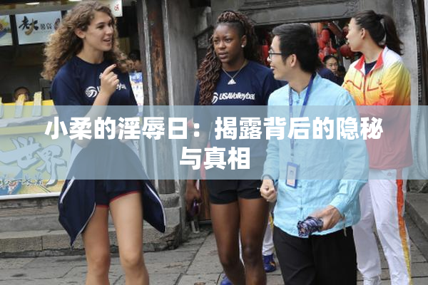 小柔的淫辱日：揭露背后的隐秘与真相