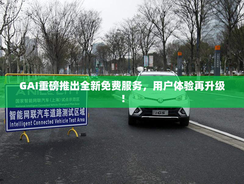GAI重磅推出全新免费服务，用户体验再升级！