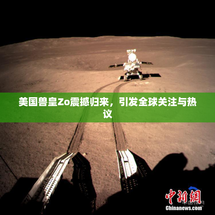 美国兽皇Zo震撼归来，引发全球关注与热议