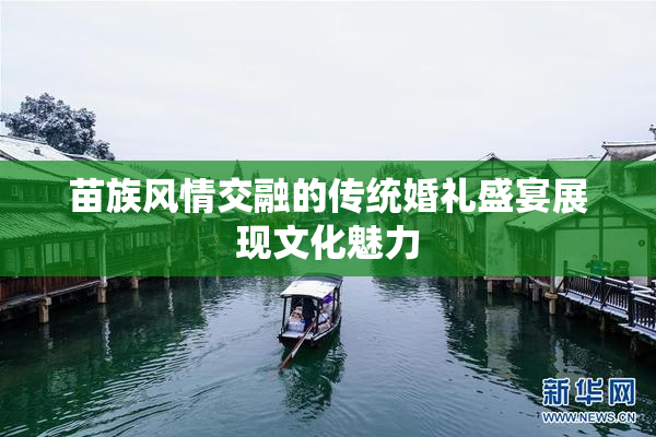 苗族风情交融的传统婚礼盛宴展现文化魅力