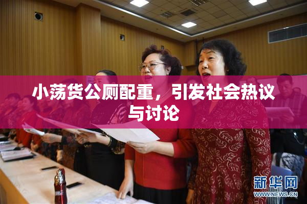 小荡货公厕配重，引发社会热议与讨论