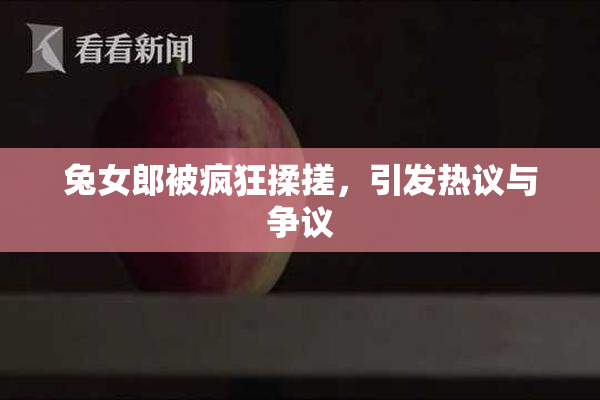兔女郎被疯狂揉搓，引发热议与争议