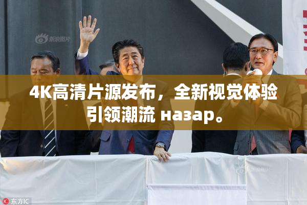 4K高清片源发布，全新视觉体验引领潮流 назар。