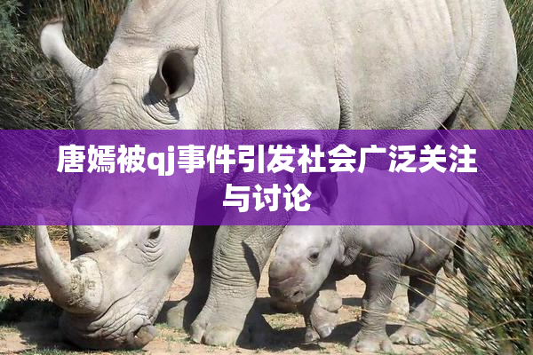 唐嫣被qj事件引发社会广泛关注与讨论
