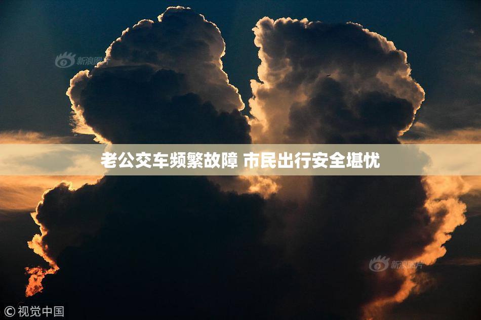 老公交车频繁故障 市民出行安全堪忧