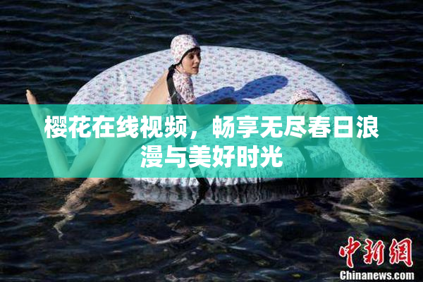 樱花在线视频，畅享无尽春日浪漫与美好时光