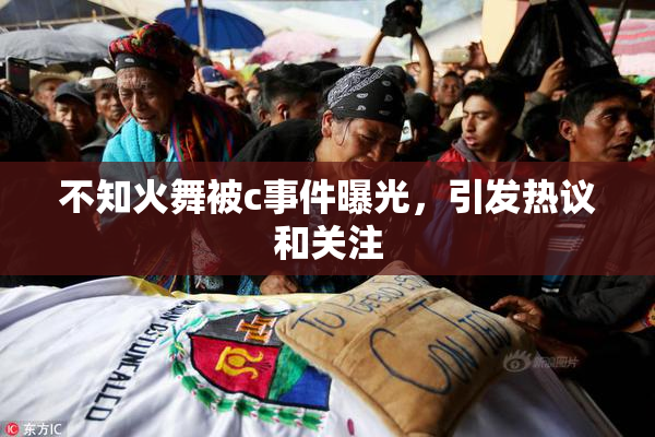 不知火舞被c事件曝光，引发热议和关注